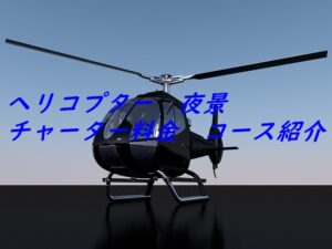 ヘリコプター　夜景　チャーター料金　コース紹介